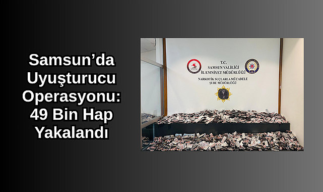 Samsun’da Uyuşturucu Operasyonu: 49 Bin Hap Yakalandı