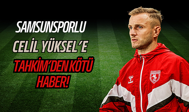 Samsunsporlu Celil Yüksel'e Tahkim'den Kötü Haber!
