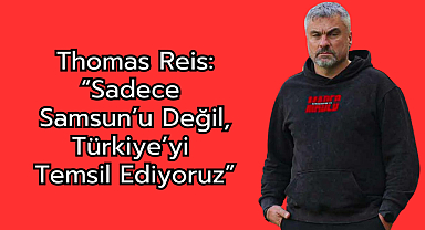 Thomas Reis: “Sadece Samsun’u Değil, Türkiye’yi Temsil Ediyoruz”