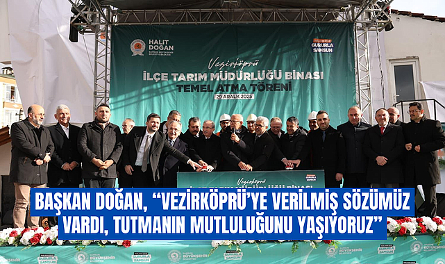 BAŞKAN DOĞAN, “VEZİRKÖPRÜ’YE VERİLMİŞ SÖZÜMÜZ VARDI, TUTMANIN MUTLULUĞUNU YAŞIYORUZ”