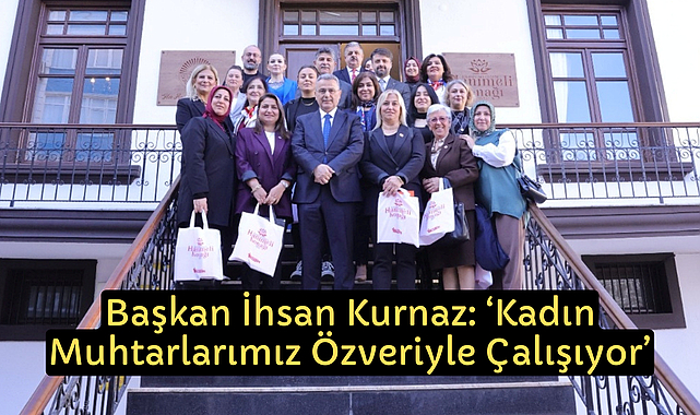 Başkan İhsan Kurnaz: ‘Kadın Muhtarlarımız Özveriyle Çalışıyor’