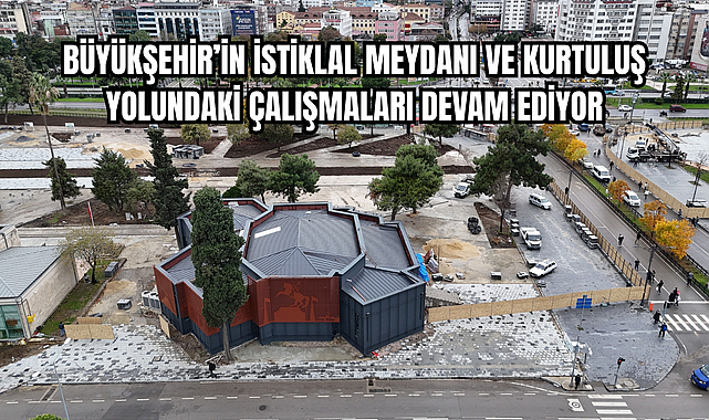 BÜYÜKŞEHİR’İN İSTİKLAL MEYDANI VE KURTULUŞ YOLUNDAKİ ÇALIŞMALARI DEVAM EDİYOR