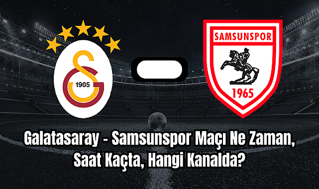 Galatasaray – Samsunspor Maçı Ne Zaman, Saat Kaçta, Hangi Kanalda?