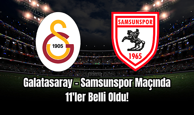 Galatasaray - Samsunspor maçında 11'ler belli oldu!