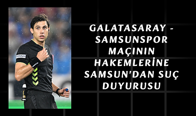 Galatasaray - Samsunspor Maçının Hakemlerine Samsun'dan Suç Duyurusu