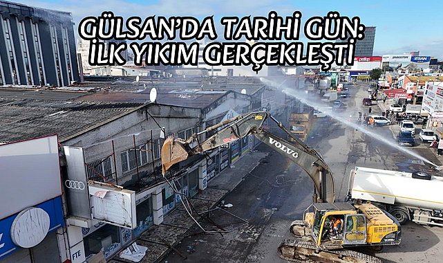 GÜLSAN’DA TARİHİ GÜN: İLK YIKIM GERÇEKLEŞTİ