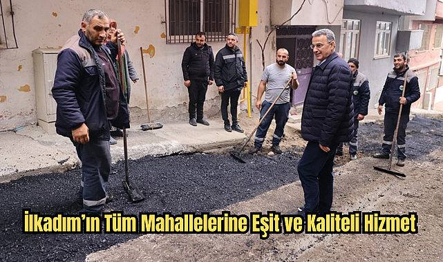 İlkadım’ın Tüm Mahallelerine Eşit ve Kaliteli Hizmet