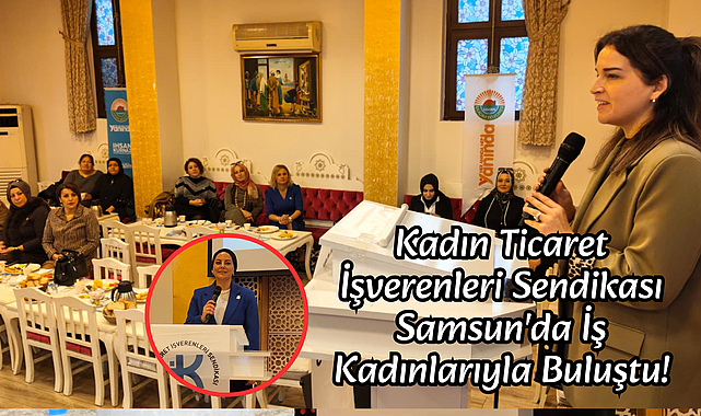 Kadın Ticaret İşverenleri Sendikası Samsun'da İş Kadınlarıyla Buluştu!
