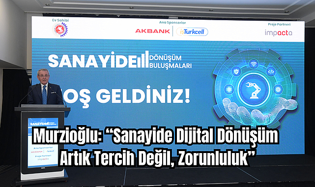Murzioğlu: “Sanayide Dijital Dönüşüm Artık Tercih Değil, Zorunluluk”