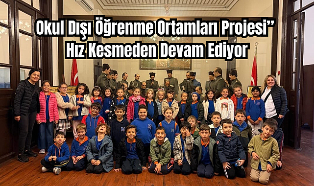 "Okul Dışı Öğrenme Ortamları Projesi" Hız Kesmeden Devam Ediyor