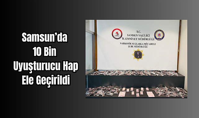 Samsun’da 10 Bin Uyuşturucu Hap Ele Geçirildi