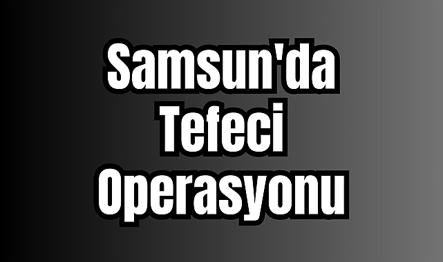 Samsun'da Tefeci Operasyonu