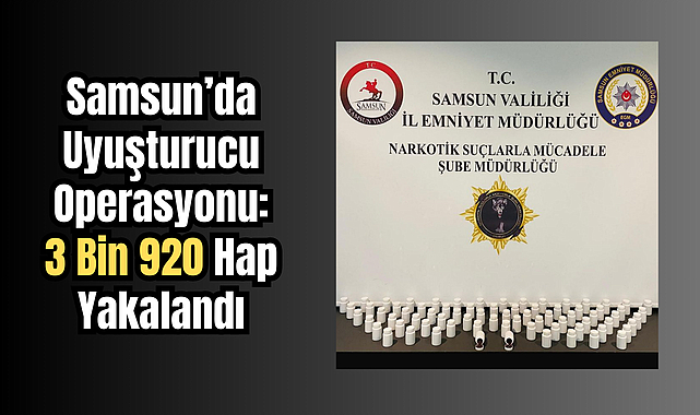 Samsun’da Uyuşturucu Operasyonu: 3 Bin 920 Hap Yakalandı