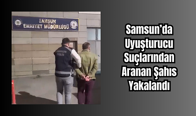 Samsun’da Uyuşturucu Suçlarından Aranan Şahıs Yakalandı