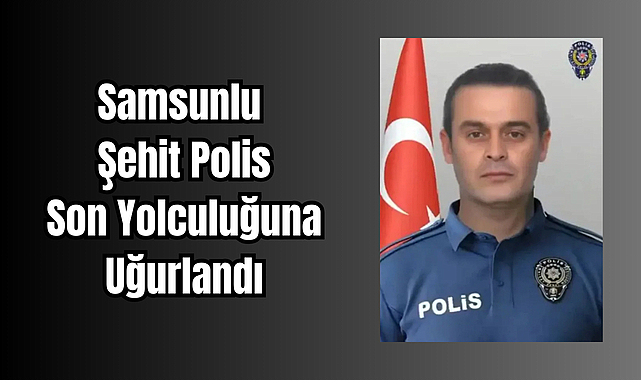 Samsunlu Şehit Polis Son Yolculuğuna Uğurlandı