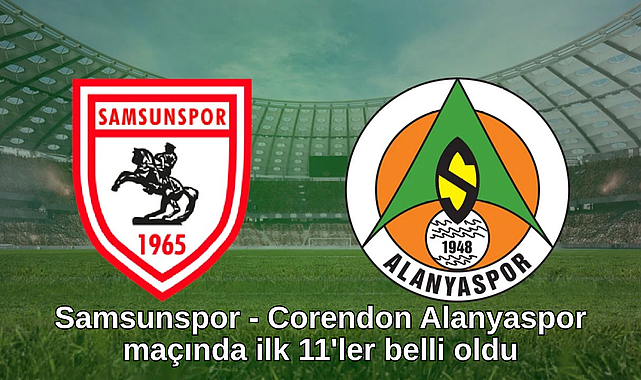 Samsunspor - Corendon Alanyaspor maçında ilk 11'ler belli oldu