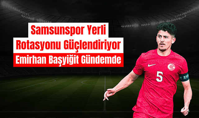 Samsunspor Yerli Rotasyonu Güçlendiriyor: Emirhan Başyiğit Gündemde - samsunkulishaber.com
