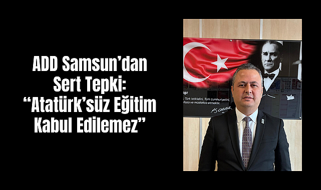 ADD Samsun’dan Sert Tepki: “Atatürk’süz Eğitim Kabul Edilemez”