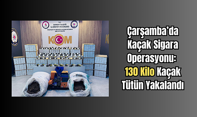 Çarşamba’da Kaçak Sigara Operasyonu: 130 Kilo Kaçak Tütün Yakalandı