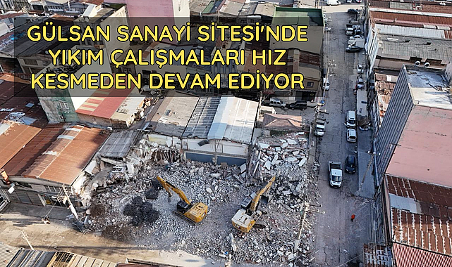 GÜLSAN SANAYİ SİTESİ'NDE YIKIM ÇALIŞMALARI HIZ KESMEDEN DEVAM EDİYOR
