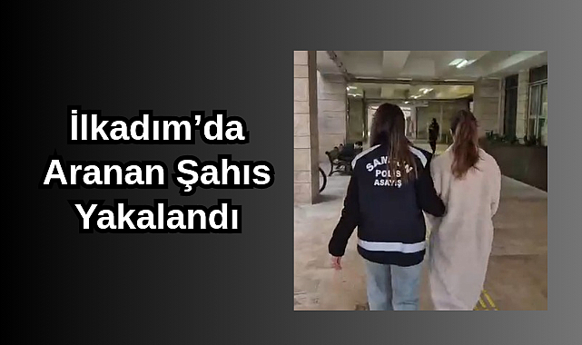 İlkadım’da Aranan Şahıs Yakalandı