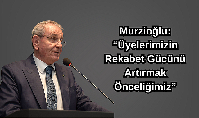 Murzioğlu: “Üyelerimizin Rekabet Gücünü Artırmak Önceliğimiz”