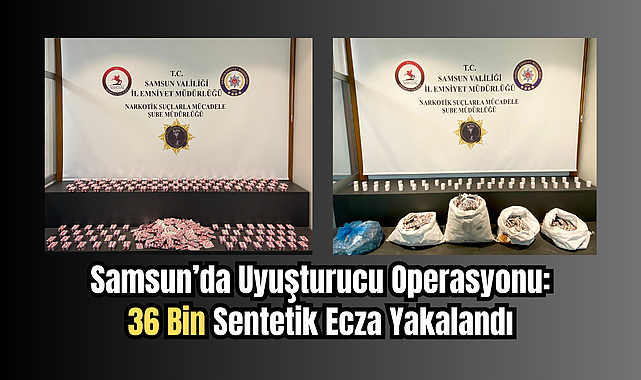 Samsun’da Uyuşturucu Operasyonu: 36 Bin Sentetik Ecza Yakalandı