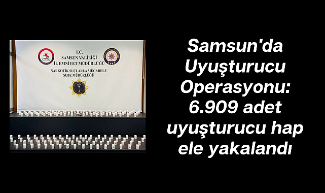 Samsun'da Uyuşturucu Operasyonu: 6.909 adet uyuşturucu hap ele yakalandı