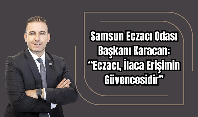 Samsun Eczacı Odası Başkanı Karacan: “Eczacı, İlaca Erişimin Güvencesidir”