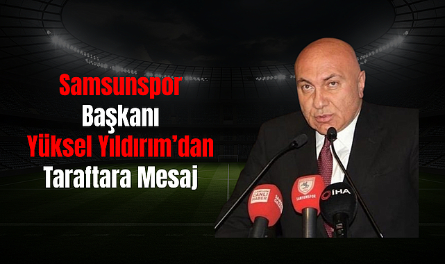 Samsunspor Başkanı Yüksel Yıldırım’dan Taraftara Mesaj