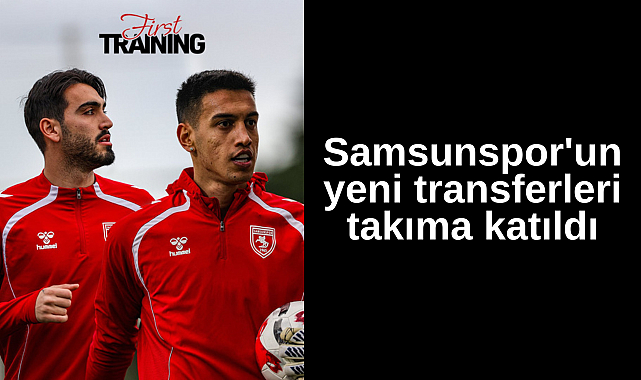 Samsunspor'un yeni transferleri takıma katıldı