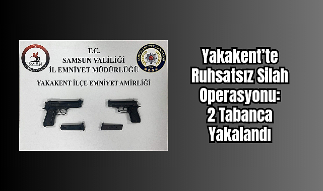 Yakakent’te Ruhsatsız Silah Operasyonu: 2 Tabanca Yakalandı