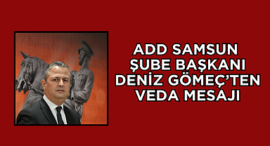 ADD Samsun Şube Başkanı Deniz Gömeç’ten Veda Mesajı