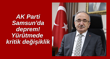 AK Parti Samsun'da deprem! Yürütmede kritik değişiklikler