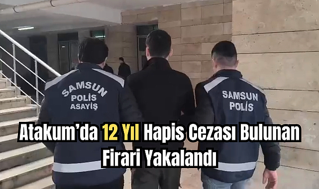 Atakum’da 12 Yıl Hapis Cezası Bulunan Firari Yakalandı