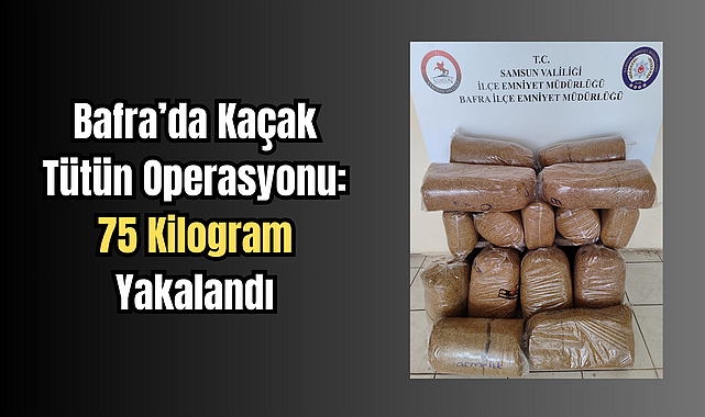 Bafra’da Kaçak Tütün Operasyonu: 75 Kilogram Yakalandı