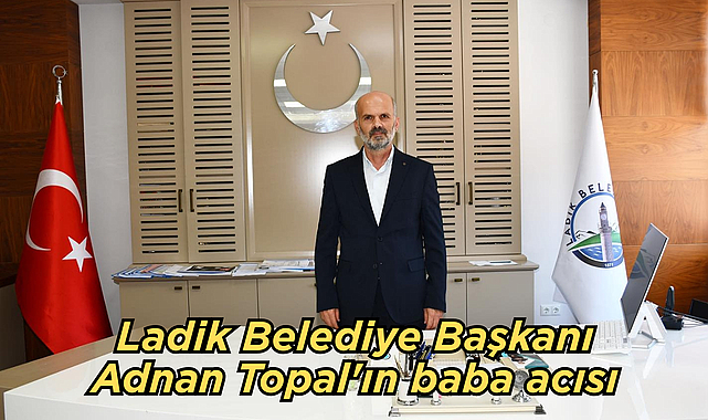 Ladik Belediye Başkanı Adnan Topal'ın baba acısı
