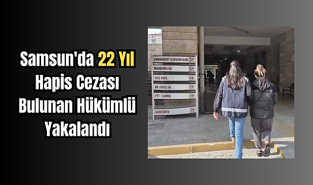 Samsun'da 22 Yıl Hapis Cezası Bulunan Hükümlü Yakalandı