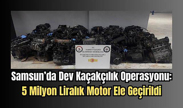 Samsun’da Dev Kaçakçılık Operasyonu: 5 Milyon Liralık Motor Ele Geçirildi
