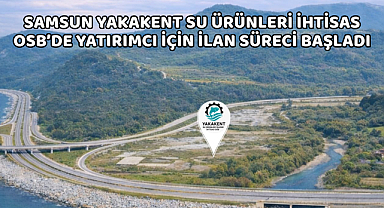 Samsun Yakakent Su Ürünleri İhtisas OSB'de Yatırımcı İçin İlan Süreci Başladı