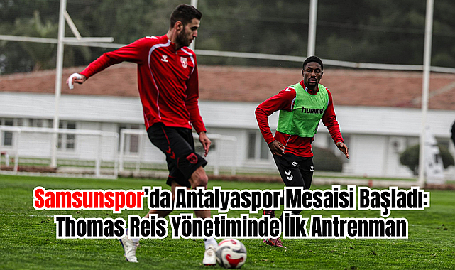 Samsunspor’da Antalyaspor Mesaisi Başladı