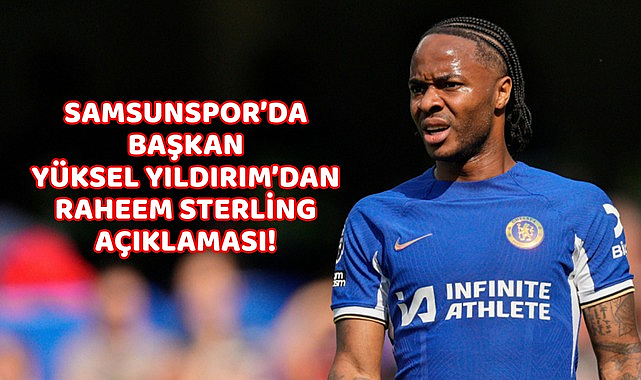 Samsunspor’da Başkan Yüksel Yıldırım’dan Raheem Sterling açıklaması!