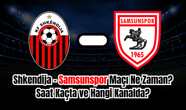 Shkendija - Samsunspor Maçı Ne Zaman? Saat Kaçta ve Hangi Kanalda?