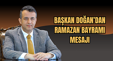 BAŞKAN DOĞAN’DAN RAMAZAN BAYRAMI MESAJI