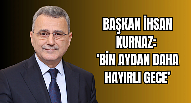 Başkan İhsan Kurnaz: ‘Bin Aydan Daha Hayırlı Gece’