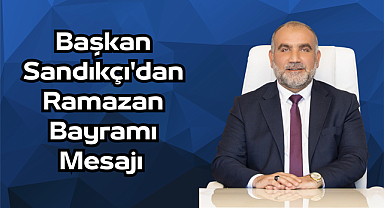 Başkan Sandıkçı'dan Ramazan Bayramı Mesajı