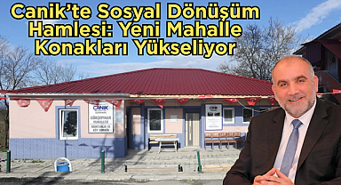 Canik’te Sosyal Dönüşüm Hamlesi: Yeni Mahalle Konakları Yükseliyor
