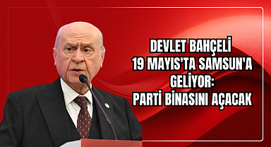 Devlet Bahçeli 19 Mayıs'ta Samsun'a Geliyor: Parti Binasını Açacak