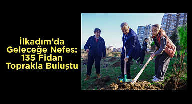 İlkadım’da Geleceğe Nefes: 135 Fidan Toprakla Buluştu