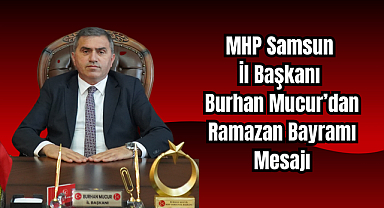 MHP Samsun İl Başkanı Burhan Mucur'dan Ramazan Bayramı Mesajı